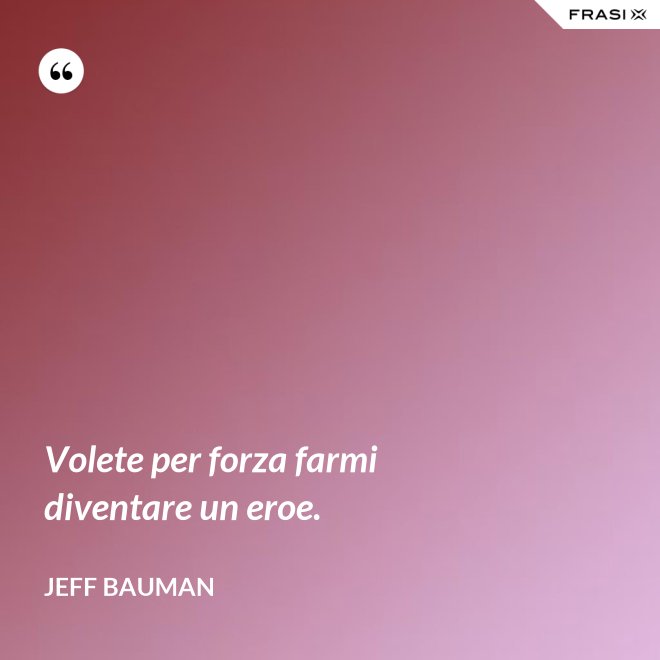 Volete per forza farmi diventare un eroe. - Jeff Bauman