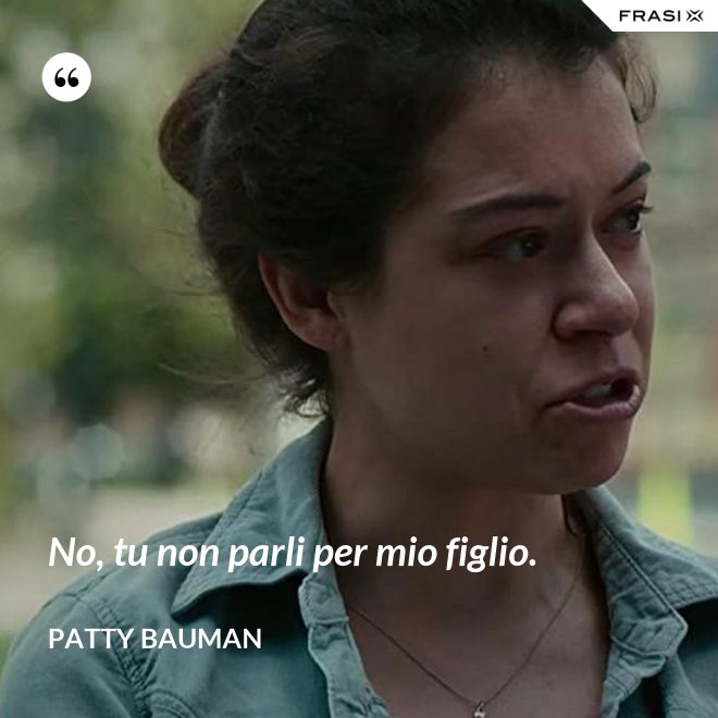 No, tu non parli per mio figlio. - Patty Bauman