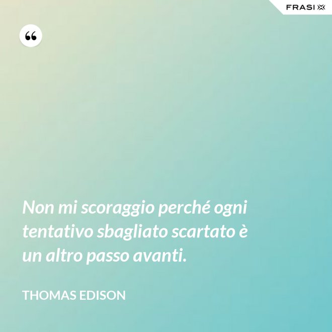 Non mi scoraggio perché ogni tentativo sbagliato scartato è un altro passo avanti. - Thomas Edison