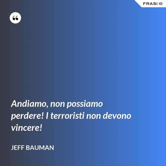 Andiamo, non possiamo perdere! I terroristi non devono vincere! - Jeff Bauman