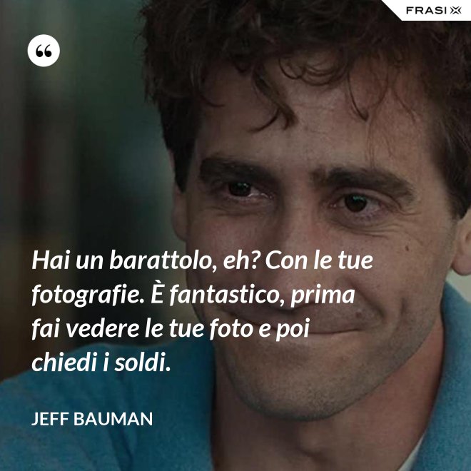 Hai un barattolo, eh? Con le tue fotografie. È fantastico, prima fai vedere le tue foto e poi chiedi i soldi. - Jeff Bauman