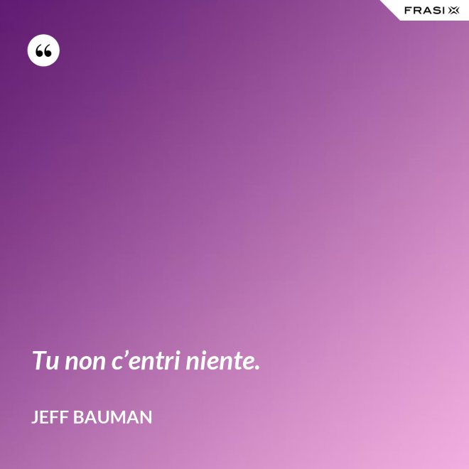 Tu non c’entri niente. - Jeff Bauman