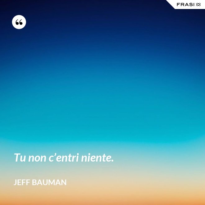 Tu non c’entri niente. - Jeff Bauman