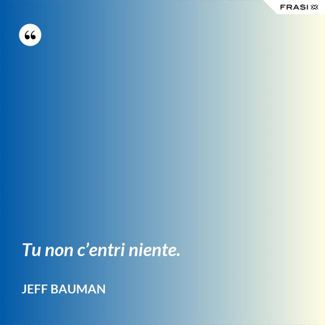Tu non c’entri niente. - Jeff Bauman