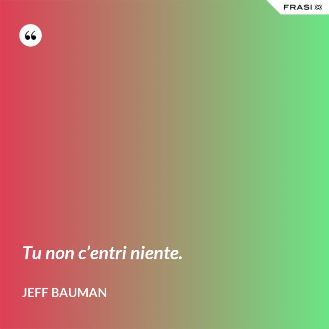 Tu non c’entri niente. - Jeff Bauman