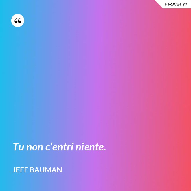 Tu non c’entri niente. - Jeff Bauman