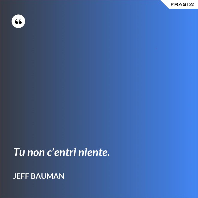 Tu non c’entri niente. - Jeff Bauman