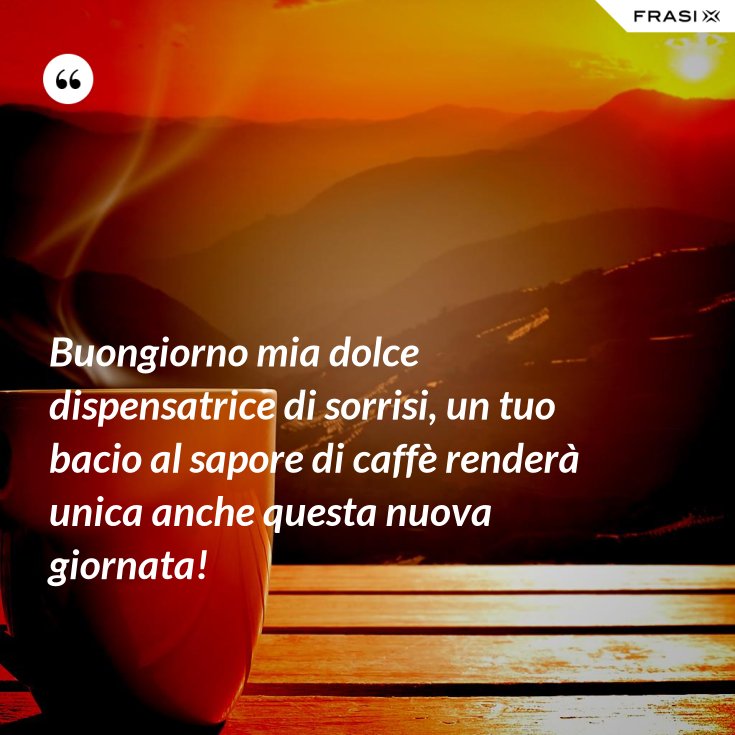 Buongiorno Mia Dolce Dispensatrice Di Sorrisi Un Tuo Bacio Al Sapore Di Caffe Rendera Unica Anche Questa Nuova Giornata