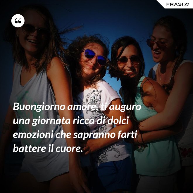 Buongiorno amore, ti auguro una giornata ricca di dolci emozioni che sapranno farti battere il cuore. - Anonimo