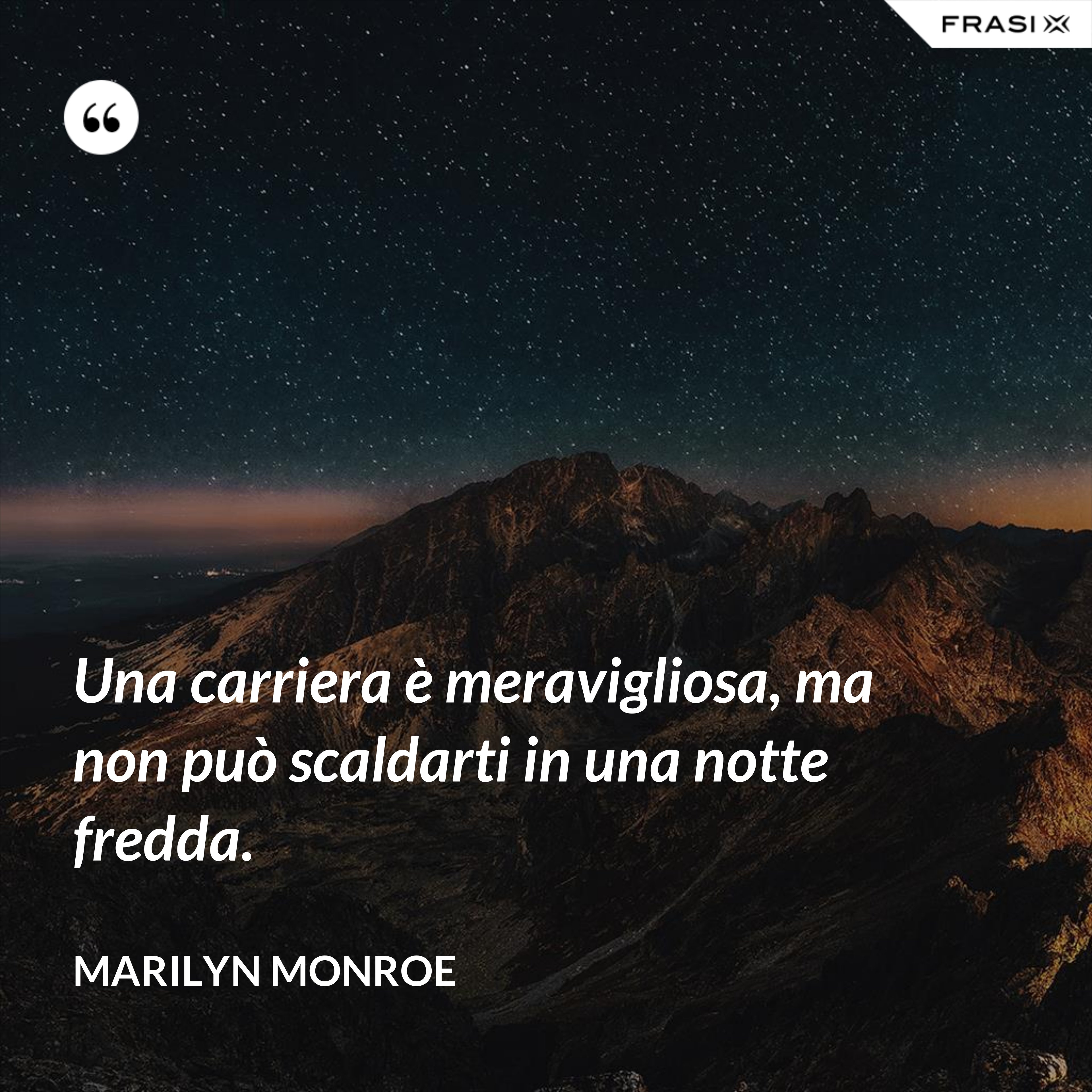 Una carriera è meravigliosa, ma non può scaldarti in una notte fredda. - Marilyn Monroe
