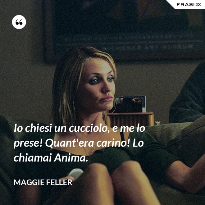Io chiesi un cucciolo, e me lo prese! Quant'era carino! Lo chiamai Anima. - Maggie Feller