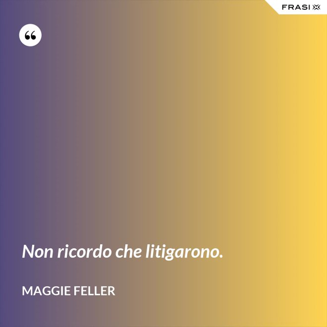 Non ricordo che litigarono. - Maggie Feller