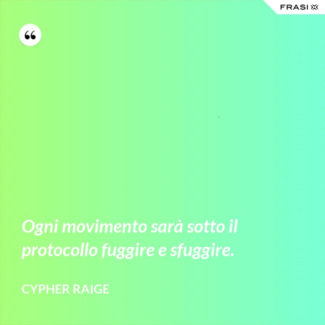 Ogni movimento sarà sotto il protocollo fuggire e sfuggire. - Cypher Raige