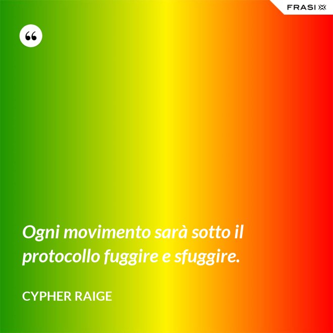 Ogni movimento sarà sotto il protocollo fuggire e sfuggire. - Cypher Raige
