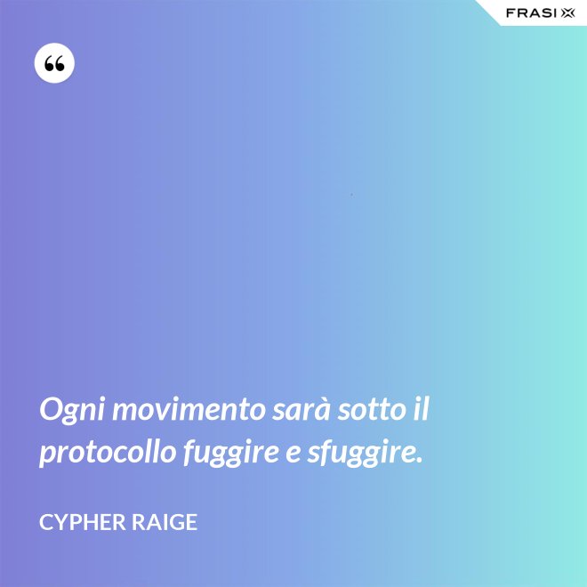 Ogni movimento sarà sotto il protocollo fuggire e sfuggire. - Cypher Raige