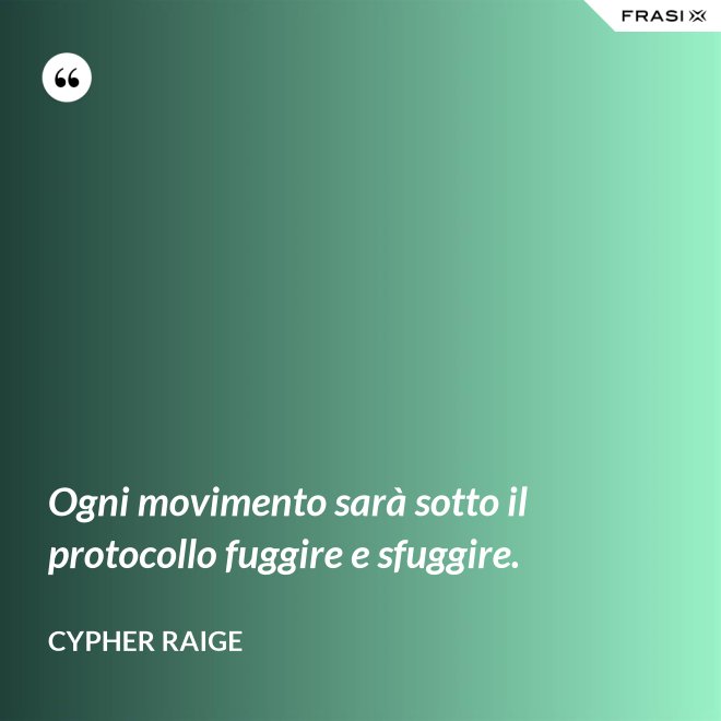 Ogni movimento sarà sotto il protocollo fuggire e sfuggire. - Cypher Raige