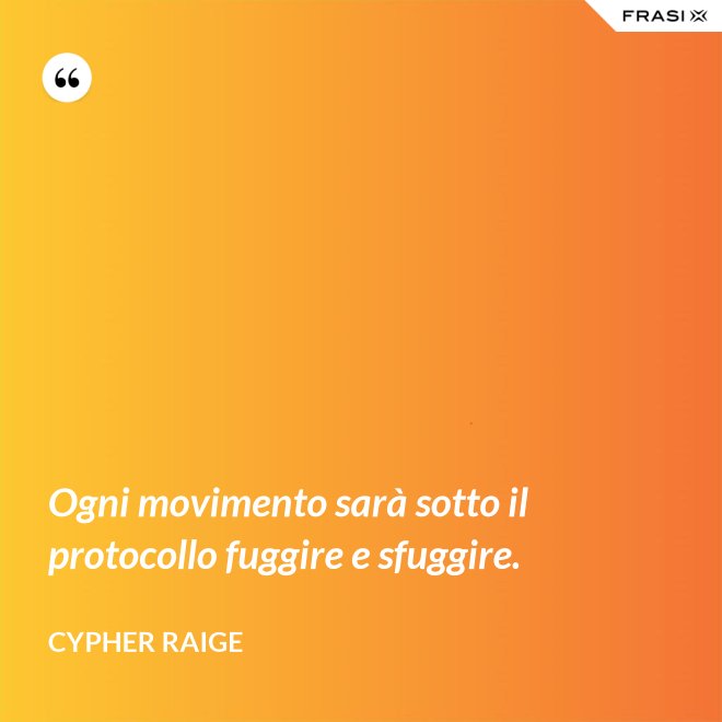Ogni movimento sarà sotto il protocollo fuggire e sfuggire. - Cypher Raige