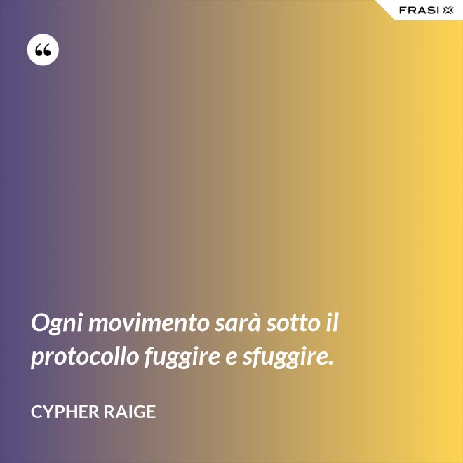 Ogni movimento sarà sotto il protocollo fuggire e sfuggire. - Cypher Raige