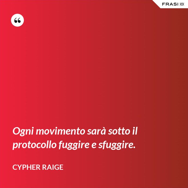 Ogni movimento sarà sotto il protocollo fuggire e sfuggire. - Cypher Raige