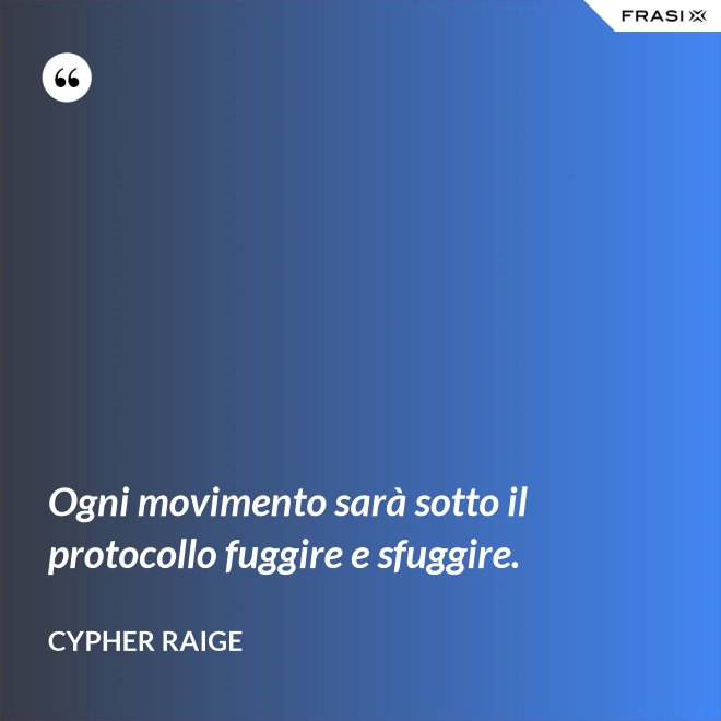 Ogni movimento sarà sotto il protocollo fuggire e sfuggire. - Cypher Raige