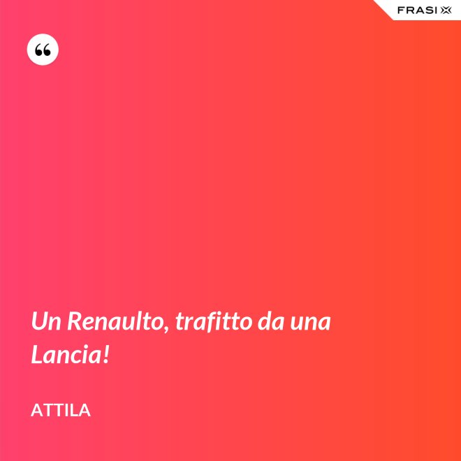 Un Renaulto, trafitto da una Lancia! - Attila