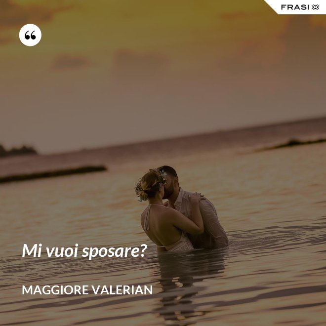 Mi vuoi sposare? - Maggiore Valerian