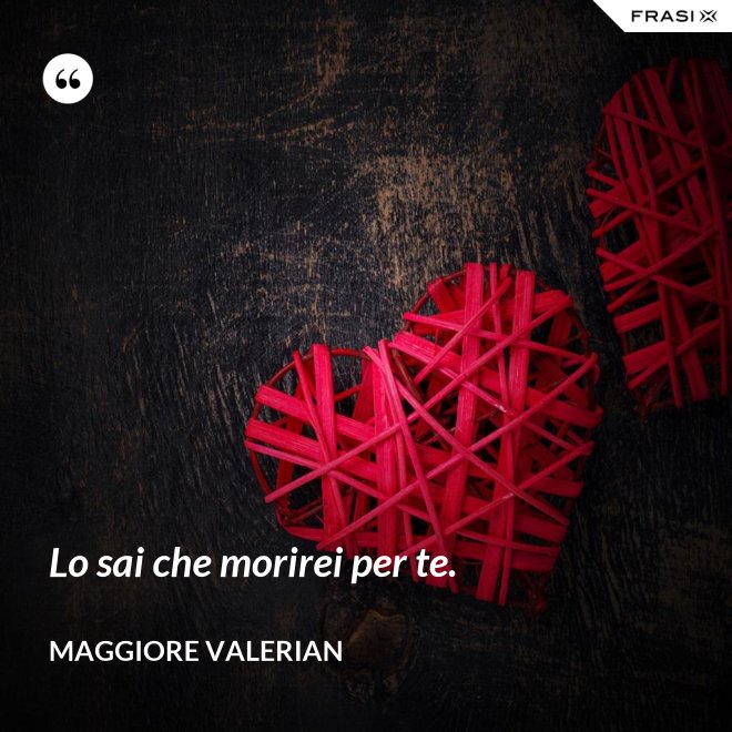 Lo sai che morirei per te. - Maggiore Valerian