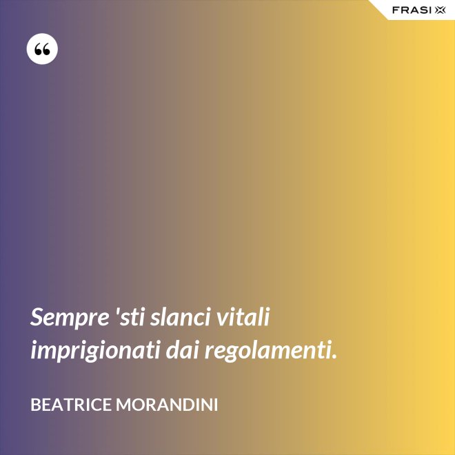 Sempre 'sti slanci vitali imprigionati dai regolamenti. - Beatrice Morandini