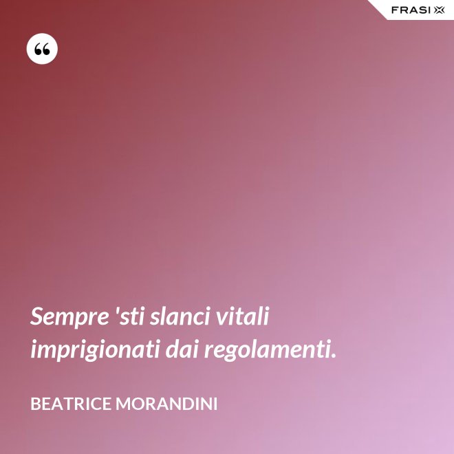 Sempre 'sti slanci vitali imprigionati dai regolamenti. - Beatrice Morandini