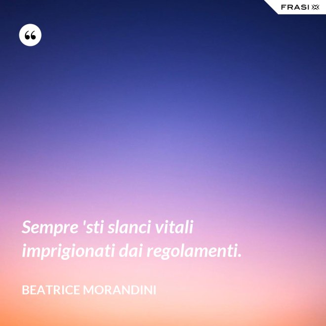 Sempre 'sti slanci vitali imprigionati dai regolamenti. - Beatrice Morandini