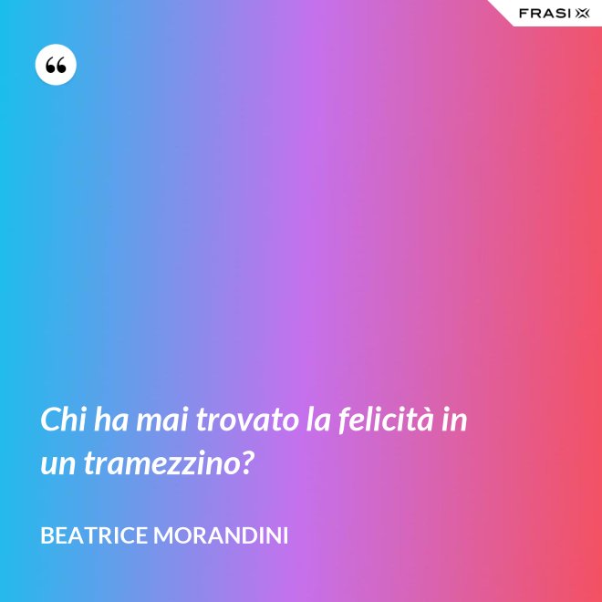 Chi ha mai trovato la felicità in un tramezzino? - Beatrice Morandini