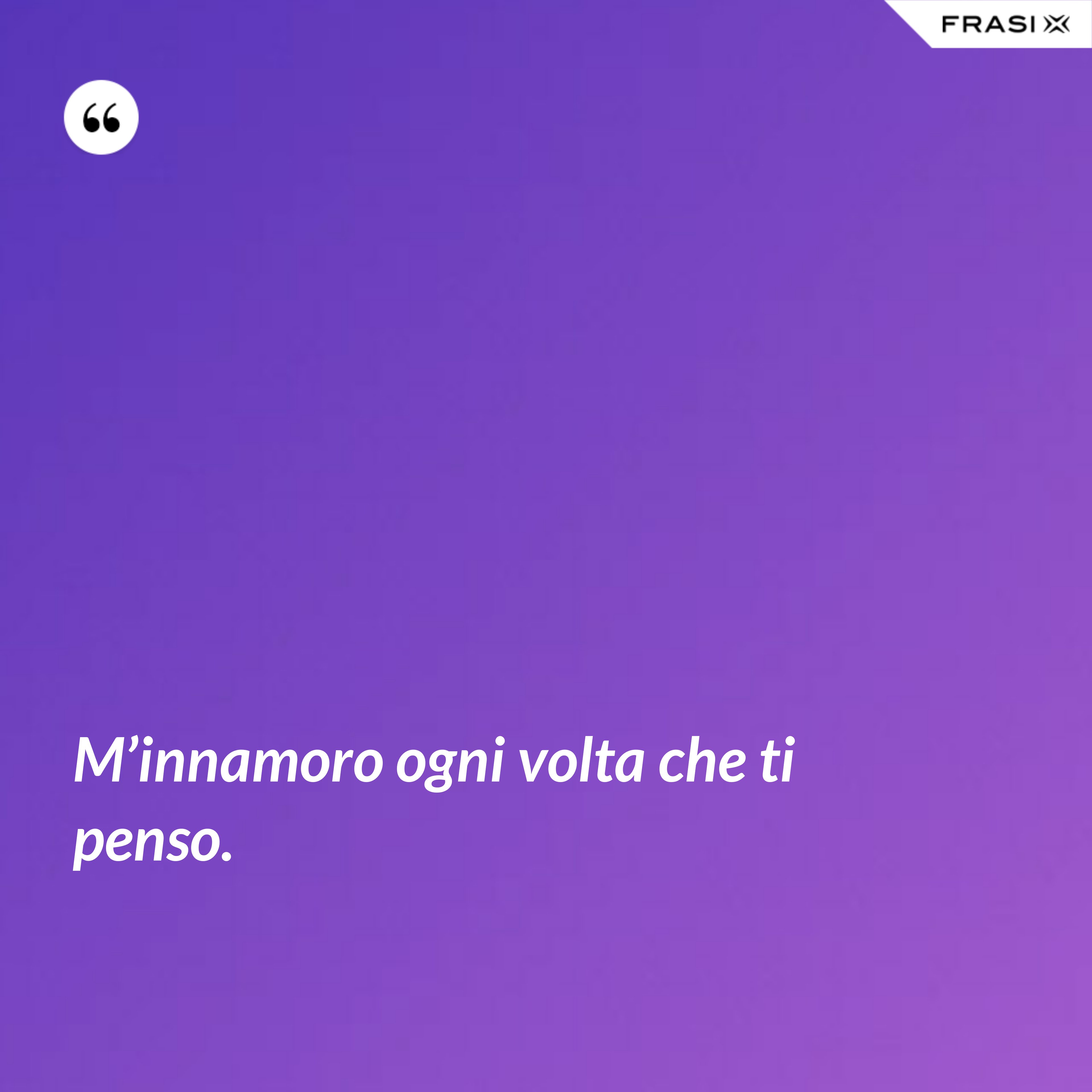 M’innamoro ogni volta che ti penso. - Anonimo