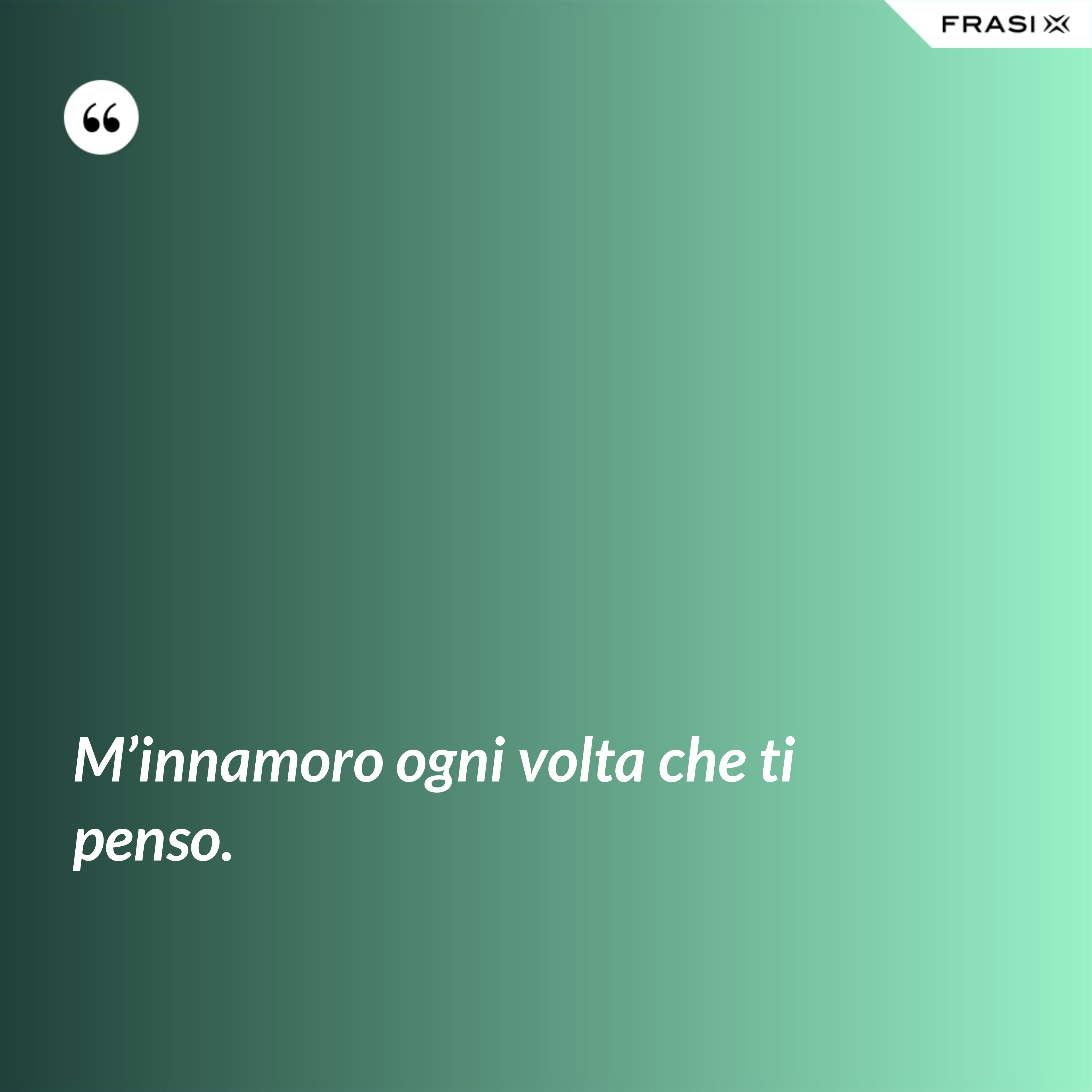 M’innamoro ogni volta che ti penso. - Anonimo