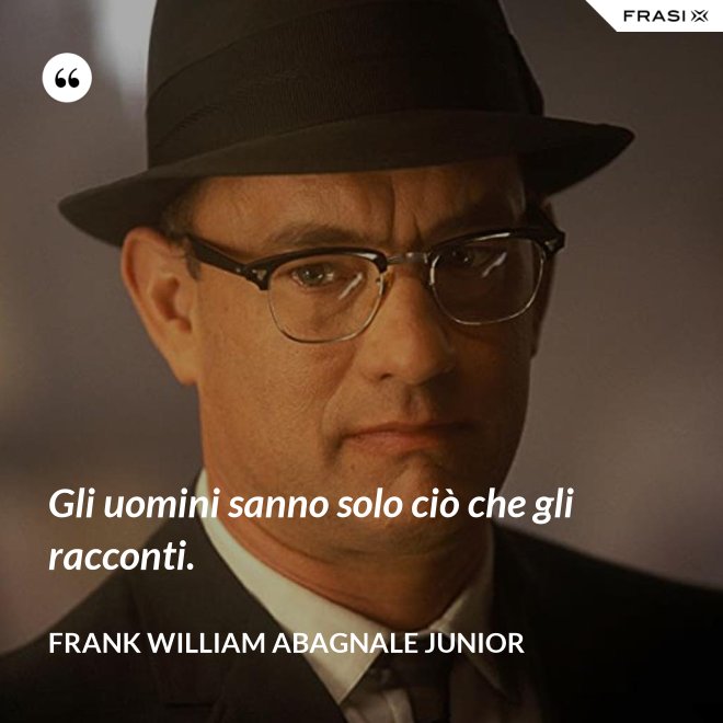 Gli uomini sanno solo ciò che gli racconti. - Frank William Abagnale Junior