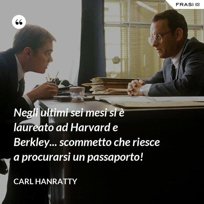 Negli ultimi sei mesi si è laureato ad Harvard e Berkley... scommetto che riesce a procurarsi un passaporto! - Carl Hanratty
