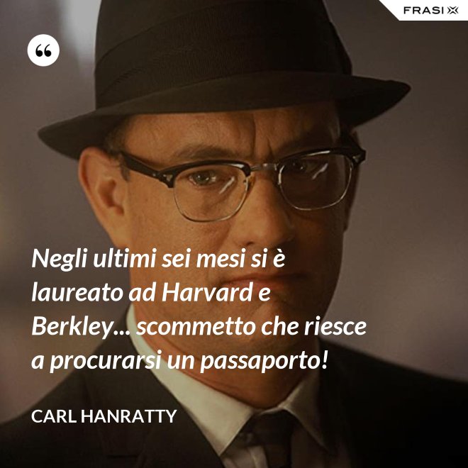 Negli ultimi sei mesi si è laureato ad Harvard e Berkley... scommetto che riesce a procurarsi un passaporto! - Carl Hanratty