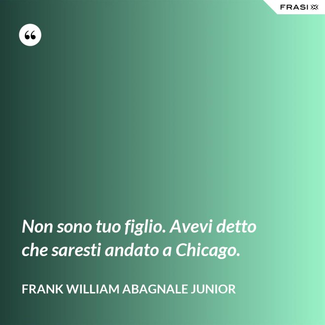 Non sono tuo figlio. Avevi detto che saresti andato a Chicago. - Frank William Abagnale Junior