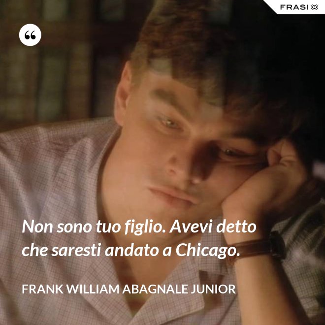 Non sono tuo figlio. Avevi detto che saresti andato a Chicago. - Frank William Abagnale Junior