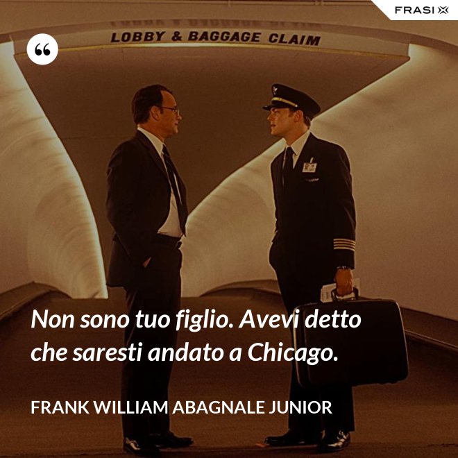 Non sono tuo figlio. Avevi detto che saresti andato a Chicago. - Frank William Abagnale Junior