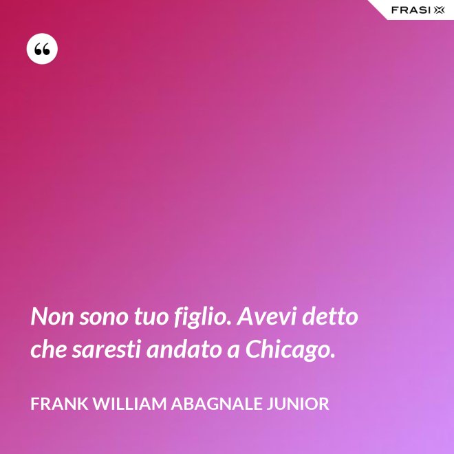 Non sono tuo figlio. Avevi detto che saresti andato a Chicago. - Frank William Abagnale Junior