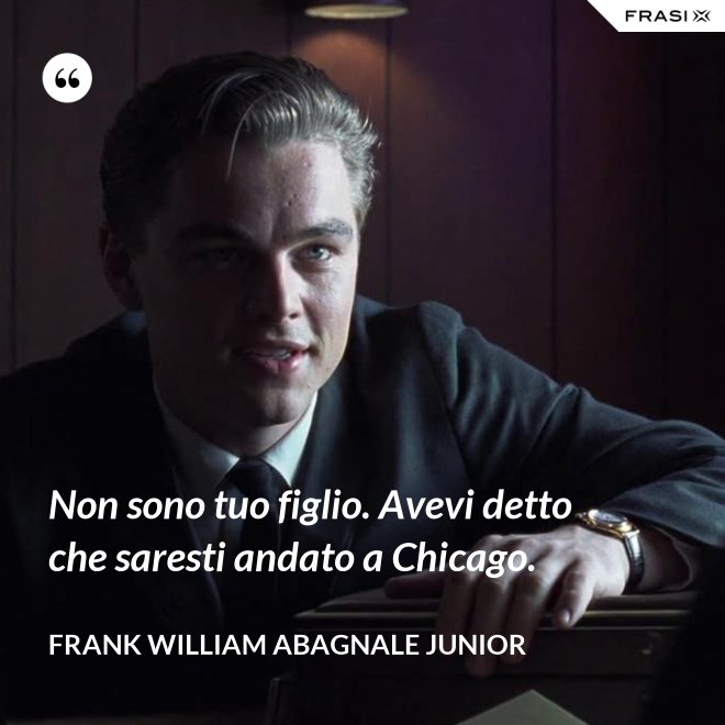Non sono tuo figlio. Avevi detto che saresti andato a Chicago. - Frank William Abagnale Junior