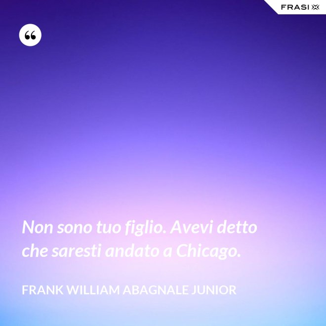 Non sono tuo figlio. Avevi detto che saresti andato a Chicago. - Frank William Abagnale Junior