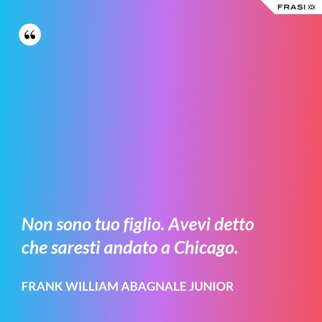 Non sono tuo figlio. Avevi detto che saresti andato a Chicago. - Frank William Abagnale Junior