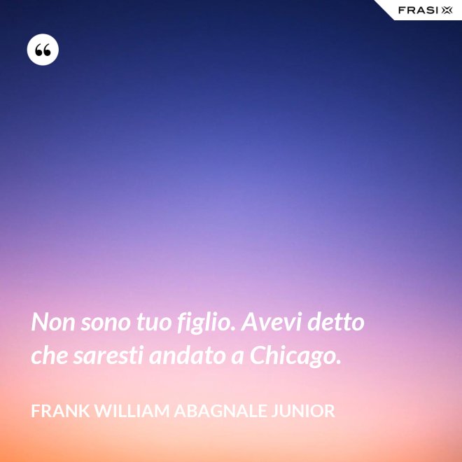 Non sono tuo figlio. Avevi detto che saresti andato a Chicago. - Frank William Abagnale Junior