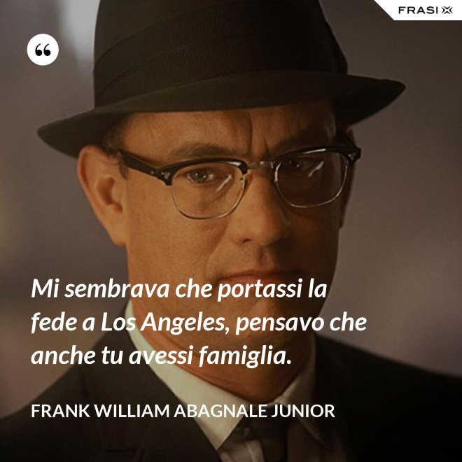 Mi sembrava che portassi la fede a Los Angeles, pensavo che anche tu avessi famiglia. - Frank William Abagnale Junior