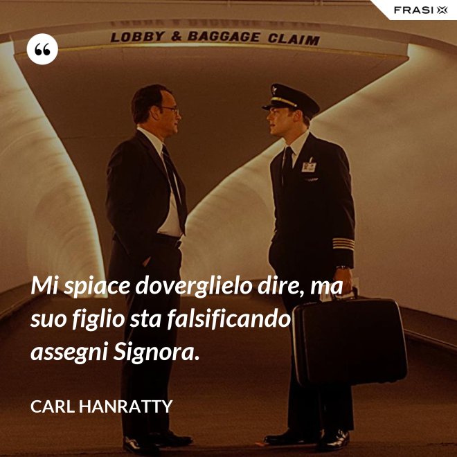 Mi spiace doverglielo dire, ma suo figlio sta falsificando assegni Signora. - Carl Hanratty