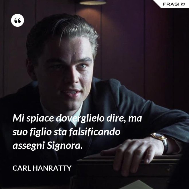 Mi spiace doverglielo dire, ma suo figlio sta falsificando assegni Signora. - Carl Hanratty