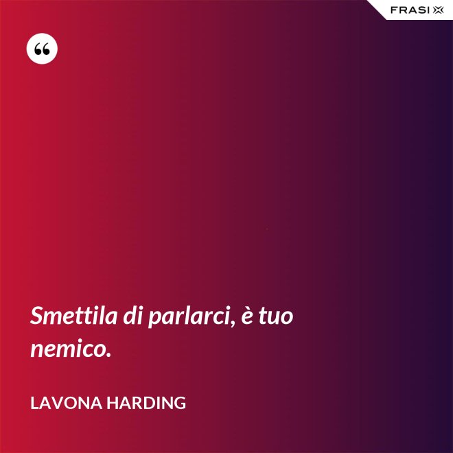 Smettila di parlarci, è tuo nemico. - LaVona Harding
