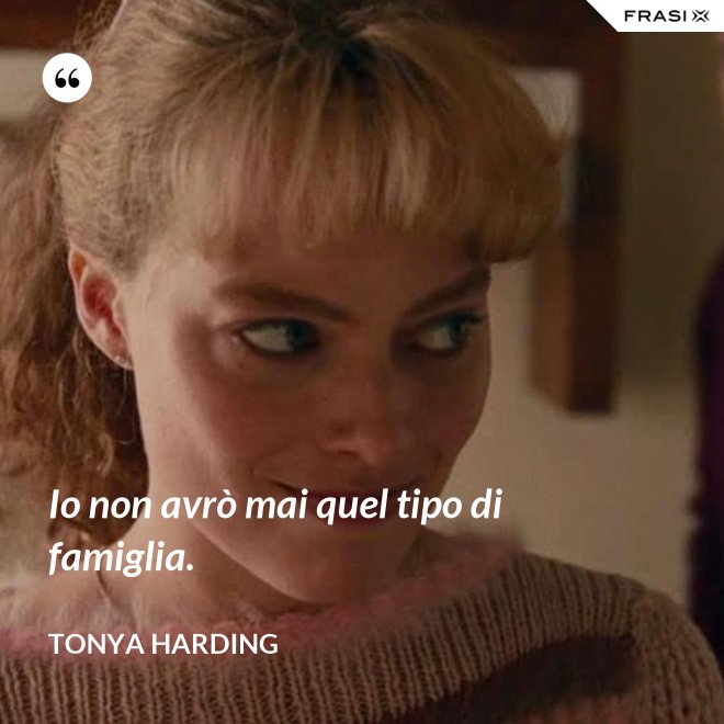 Io non avrò mai quel tipo di famiglia. - Tonya Harding