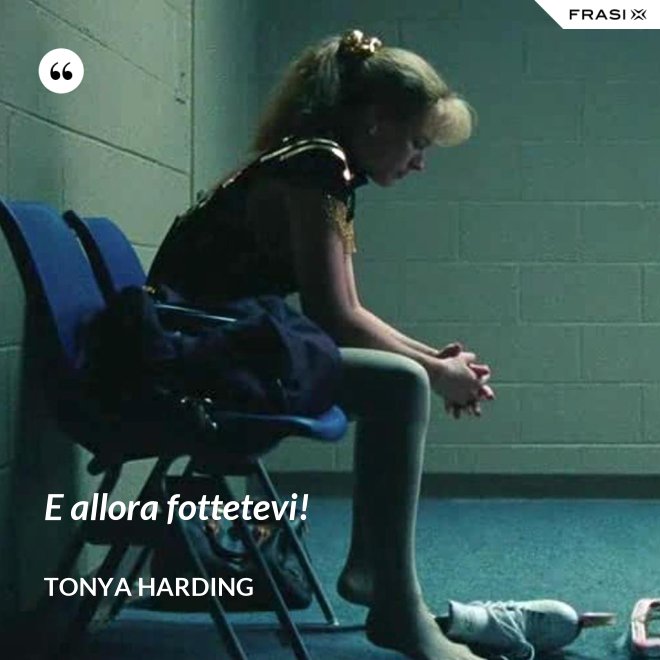 E allora fottetevi! - Tonya Harding